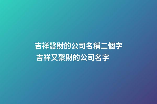 吉祥發財的公司名稱二個字 吉祥又聚財的公司名字-第1張-公司起名-玄機派